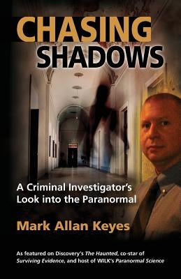 Chasing Shadows: A Criminal Investigator's Look Into the Paranormal by Keyes, Mark Allan