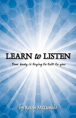 Learn to Listen: Your body is trying to talk to you by McDonald, Kevin