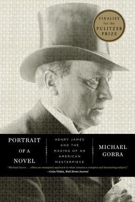 Portrait of a Novel: Henry James and the Making of an American Masterpiece by Gorra, Michael