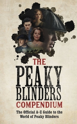 The Peaky Blinders Compendium: The Official A-Z Guide to the World of Peaky Blinders by Bbc One