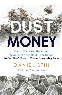 Dust Money: How to clean your home and belongings after mold remediation so you don't have to throw everything away by Stih, Daniel