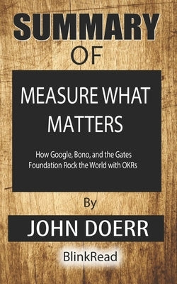 Summary of Measure What Matters: How Google, Bono, and the Gates Foundation Rock the World with OKRs By John Doerr by Blinkread