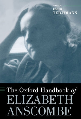 The Oxford Handbook of Elizabeth Anscombe by Teichmann, Roger