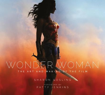 Wonder Woman: The Art and Making of the Film by Gosling, Sharon