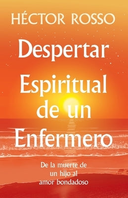 Despertar espiritual de un enfermero: de la muerte de un hijo al amor bondadoso by Rosso, H&#233;ctor