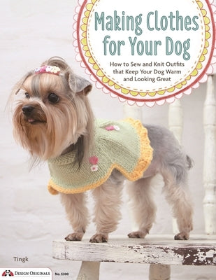 Making Clothes for Your Dog: How to Sew and Knit Outfits That Keep Your Dog Warm and Looking Great by Lee, Tingk