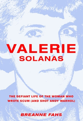 Valerie Solanas: The Defiant Life of the Woman Who Wrote Scum (and Shot Andy Warhol) by Fahs, Breanne