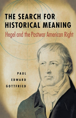 The Search for Historical Meaning: Hegel and the Postwar American Right by Gottfried, Paul