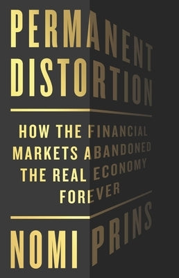 Permanent Distortion: How the Financial Markets Abandoned the Real Economy Forever by Prins, Nomi