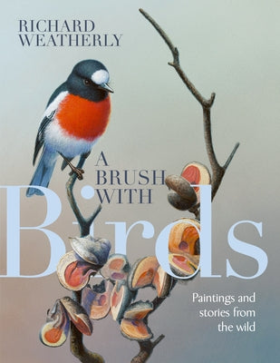 A Brush with Birds: Paintings and Stories from the Wild by Weatherly, Richard