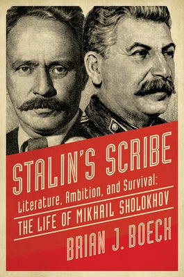 Stalin's Scribe: Literature, Ambition, and Survival: The Life of Mikhail Sholokhov by Boeck, Brian J.