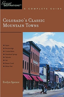 Explorer's Guide Colorado's Classic Mountain Towns: A Great Destination: Aspen, Breckenridge, Crested Butte, Steamboat Springs, Telluride, Vail & Wint by Spence, Evelyn