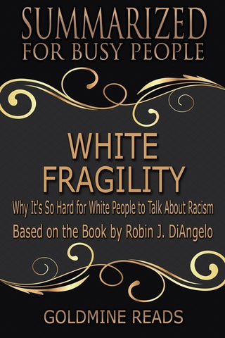 White Fragility - Summarized for Busy People: Why It's So Hard for White People to Talk About Racism: Based on the Book by Robin J. DiAngelo by Reads, Goldmine