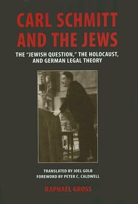 Carl Schmitt and the Jews: The Jewish Question, the Holocaust, and German Legal Theory by Gross, Raphael