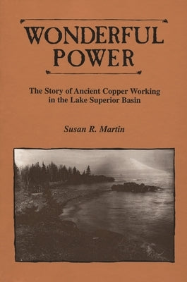 Wonderful Power: The Story of Ancient Copper Working in the Lake Superior Basin by Martin, Susan R.