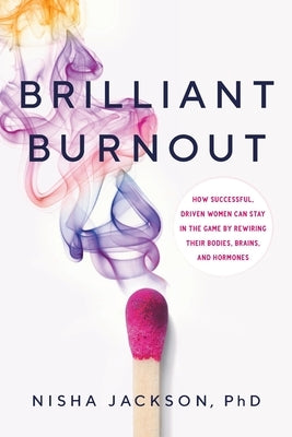 Brilliant Burnout: How Successful, Driven Women Can Stay in the Game by Rewiring Their Bodies, Brains, and Hormones by Jackson, Nisha