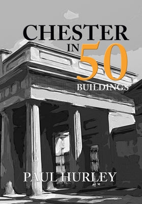 Chester in 50 Buildings by Hurley, Paul