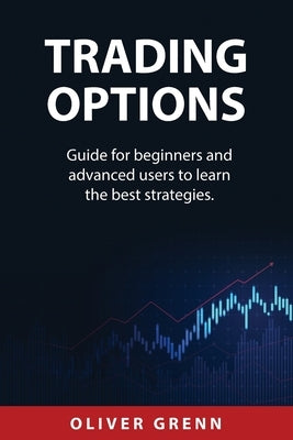 Trading Options: Guide for beginners and advanced users to learn the best strategies. by Grenn, Oliver