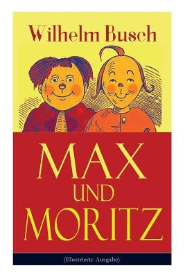 Max und Moritz (Illustrierte Ausgabe): Eines der beliebtesten Kinderbücher Deutschlands: Gemeine Streiche der bösen Buben Max und Moritz by Busch, Wilhelm