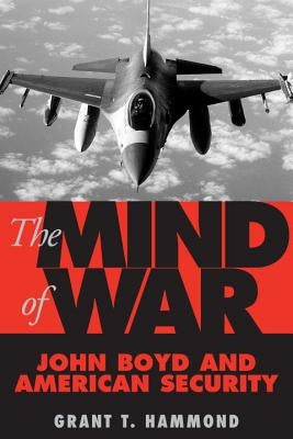 The Mind of War: John Boyd and American Security by Hammond, Grant