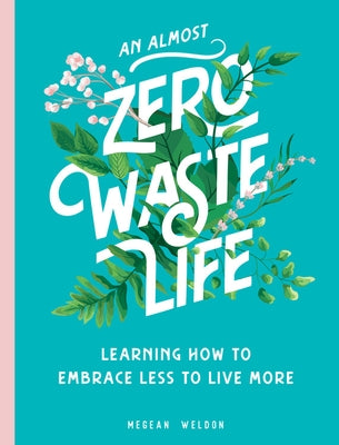 An Almost Zero Waste Life: Learning How to Embrace Less to Live More by Weldon, Megean