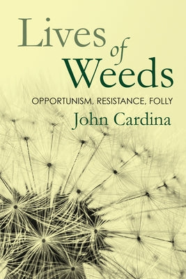 Lives of Weeds: Opportunism, Resistance, Folly by Cardina, John
