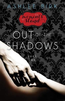 The Moments We Stand: Out of the Shadows: Book 2 by Birk, Ashlee