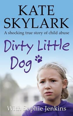 Dirty Little Dog: A Horrifying True Story of Child Abuse, and the Little Girl Who Couldn't Tell a Soul by Jenkins, Sophie