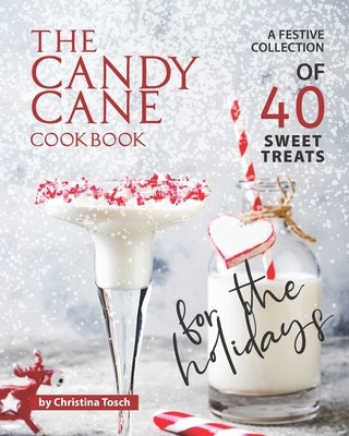 The Candy Cane Cookbook: A Festive Collection of 40 Sweet Treats for the Holidays by Tosch, Christina