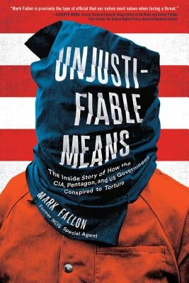 Unjustifiable Means: The Inside Story of How the Cia, Pentagon, and US Government Conspired to Torture by Fallon, Mark