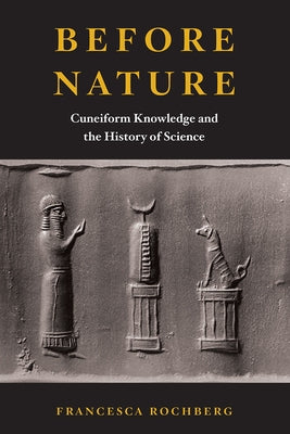 Before Nature: Cuneiform Knowledge and the History of Science by Rochberg, Francesca