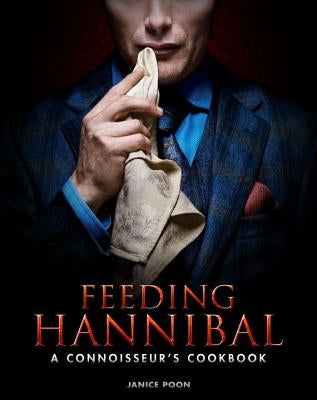 Feeding Hannibal: A Connoisseur's Cookbook by Poon, Janice