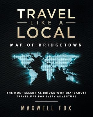 Travel Like a Local - Map of Bridgetown: The Most Essential Bridgetown (Barbados) Travel Map for Every Adventure by Fox, Maxwell