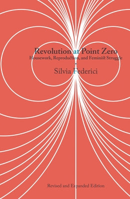 Revolution at Point Zero: Housework, Reproduction, and Feminist Struggle by Federici, Silvia