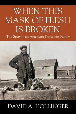 When this Mask of Flesh is Broken: The Story of an American Protestant Family by Hollinger, David A.