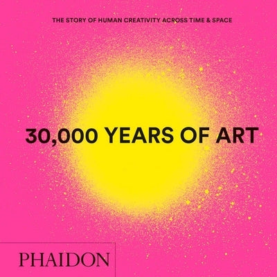 30,000 Years of Art: The Story of Human Creativity Across Time and Space by Phaidon Press