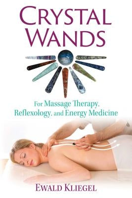 Crystal Wands: For Massage Therapy, Reflexology, and Energy Medicine by Kliegel, Ewald