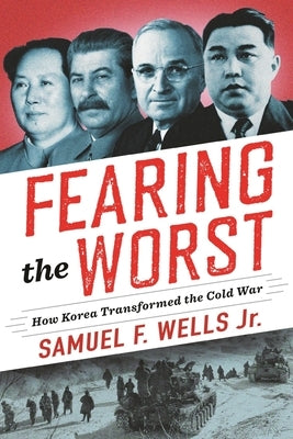 Fearing the Worst: How Korea Transformed the Cold War by Wells, Samuel F.
