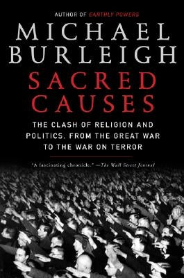 Sacred Causes: The Clash of Religion and Politics, from the Great War to the War on Terror by Burleigh, Michael