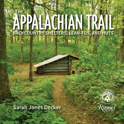 The Appalachian Trail: Backcountry Shelters, Lean-Tos, and Huts by Decker, Sarah Jones