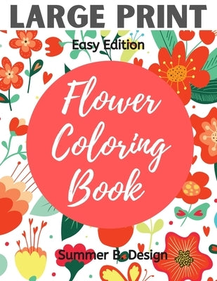 Large Print Flower Coloring Book: Easy Simple Pattern with Jumbo Size Pages for Adults, Seniors, Beginners for Fun and Relaxing Time by Design, Summer B.