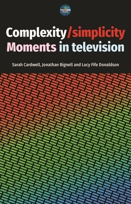 Complexity / Simplicity: Moments in Television by Cardwell, Sarah