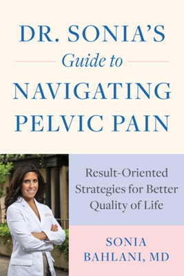 Dr. Sonia's Guide to Navigating Pelvic Pain: Result-Oriented Strategies for Better Quality of Life by Bahlani, Sonia