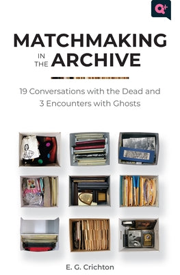 Matchmaking in the Archive: 19 Conversations with the Dead and 3 Encounters with Ghosts by Crichton, E. G.
