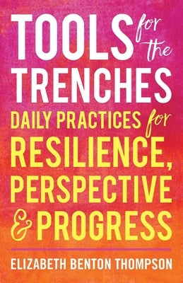 Tools for the Trenches: Daily Practices for Resilience, Perspective & Progress by Benton Thompson, Elizabeth