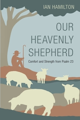 Our Heavenly Shepherd: Comfort and Strength from Psalm 23 by Hamilton, Ian