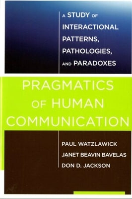 Pragmatics of Human Communication: A Study of Interactional Patterns, Pathologies and Paradoxes by Watzlawick, Paul