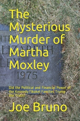 The Mysterious Murder of Martha Moxley: Did the Political and Financial Power of the Kennedy/Skakel Families Trump the Truth? by Bruno, Joe