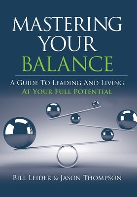 Mastering Your Balance: A Guide to Leading and Living at Your Full Potential by Leider, Bill