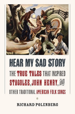 Hear My Sad Story: The True Tales That Inspired "stagolee," "john Henry," and Other Traditional American Folk Songs by Polenberg, Richard